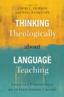 Image for Thinking Theologically about Language Teaching: Christian Perspectives on an Educational Calling