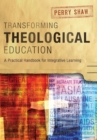 Image for Transforming theological education  : a practical handbook for integrative learning