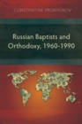 Image for Russian Baptists and Orthodoxy: 1960-1990: A Comparative Study of Theology, Liturgy, and Traditions