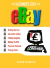 Image for The beginner&#39;s guide to buying and selling on eBay: getting started, successful selling, finding bargains, bidding to win, payment methods, postage costs
