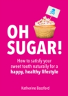 Image for Oh Sugar!: How to Satisfy Your Sweet Tooth Naturally for a Happy, Healthy Lifestyle