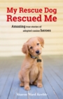 Image for My rescue dog rescued me: amazing true stories of adopted canine heroes