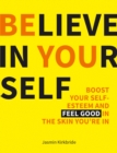 Image for Believe in yourself: boost your self-esteem and feel good in the skin you&#39;re in