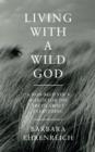 Image for Living with a wild god  : a non-believer&#39;s search for the truth about everything