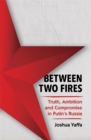 Image for Between two fires  : truth, ambition, and compromise in Putin&#39;s Russia
