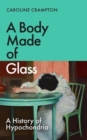 Image for A body made of glass  : a history of hypochondria