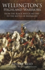 Image for Wellington&#39;s Highland warriors: from the Black Watch Mutiny to the Battle of Waterloo, 1743-1815