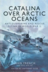 Image for Catalina over Arctic oceans: anti-submarine and rescue flying in World War 2