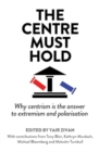 Image for The Centre Must Hold : Why Centrism is the Answer to Extremism and Polarisation