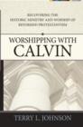 Image for Worshipping with Calvin: recovering the historic ministry and worship of reformed Protestantism
