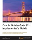 Image for Oracle GoldenGate 12c implementer&#39;s guide: leverage the power of real-time data access for designing building, and tuning your GoldenGate Enterprise