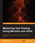 Image for Mastering unit testing using Mockito and JUnit: an advanced guide to mastering unit testing using Mockito and JUnit