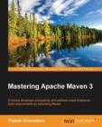 Image for Mastering Apache Maven 3: enhance developer productivity and address exact enterprise build requirements by extending Maven