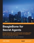 Image for BeagleBone for secret agents: browse anonymously, communicate secretly, and create custom security solutions with open source software, the BeagleBone Black, and cryptographic hardware
