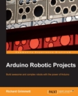 Image for Ardunio robotic projects: build awesome and complex robots with the power of Arduino