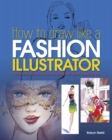 Image for How to draw like a fashion illustrator  : skills and techniques to develop your visual style