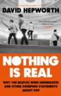 Image for Nothing is real  : the Beatles were underrated and other sweeping statements about pop