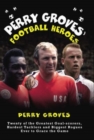 Image for Perry Groves&#39; football heroes: twenty of the greatest goal-scorers, hardest tacklers and biggest rogues ever to grace the game