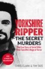 Image for Yorkshire Ripper: the secret murders : the true story of how Peter Sutcliffe&#39;s terrible reign of terror claimed at least twenty-two more lives