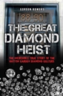 Image for The great diamond heist  : the true story of the Hatton Garden robbery