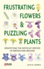 Image for Frustrating flowers and puzzling plants  : identifying the difficult species of Britain and Ireland