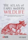 Image for The atlas of early modern wildlife  : Britain and Ireland between the Middle Ages and the Industrial Revolution