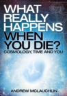 Image for What Really Happens When You Die?: Cosmology, time and you