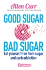 Image for Good sugar, bad sugar: eat yourself free from sugar and carb addiction