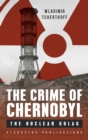 Image for The crime of Chernobyl  : the nuclear Gulag