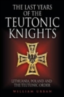 Image for The last years of the Teutonic Knights  : Lithuania, Poland and the Teutonic Order