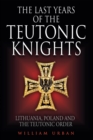 Image for The last years of the Teutonic Knights: Lithuania, Poland and the Teutonic Order