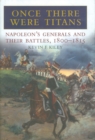 Image for Once there were titans: Napoleon&#39;s generals and their battles, 1800-1815