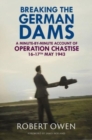 Image for Breaking the German dams  : a minute-by-minute account of Operation Chastise, May 1943