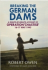 Image for Breaking the German Dams: A Minute-By-Minute Account of Operation Chastise, May 1943