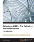 Image for Salesforce CRM - the definitive admin handbook: successfully administer Salesforce CRM and Salesforce mobile implementations with best practices and real-world scenarios