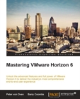 Image for Mastering VMware Horizon 6: unlock the advanced features and full power of VMware Horizon 6 to deliver the industry&#39;s most comprehensive end-to-end user experience