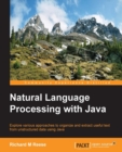 Image for Natural language processing with java: explore various approaches to organize and extract useful text from unstructured data using java