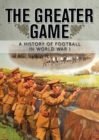 Image for The greater game: a history of football in World War I