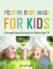 Image for Positive body image for kids: a strengths-based curriculum for children aged 7-11