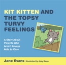 Image for Kit Kitten and the topsy-turvy feelings: a story about parents who aren&#39;t always able to care