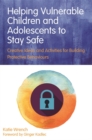 Image for Helping Vulnerable Children and Adolescents to Stay Safe: Creative Ideas and Activities for Building Protective Behaviours