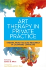 Image for Art therapy in private practice: theory, practice and research in changing contexts