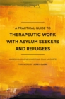 Image for A practical guide to therapeutic work with asylum-seekers and refugees