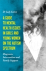 Image for A guide to mental health issues in girls and young women on the autism spectrum: diagnosis, intervention and family support