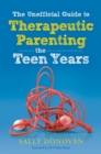 Image for The unofficial guide to therapeutic parenting: the teen years