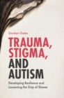 Image for Trauma, stigma and autism: developing resilience and loosening the grip of shame