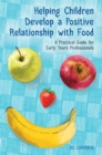 Image for Helping children develop a positive relationship with food: a practical guide for early years professionals