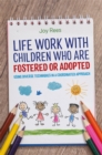 Image for Life work with children who are fostered or adopted: using diverse techniques in a coordinated approach