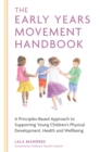 Image for The early years movement handbook: a principles-based approach to supporting young children&#39;s physical development, health and wellbeing