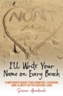 Image for I&#39;ll write your name on every beach: a mother&#39;s quest for comfort, courage and clarity after suicide loss